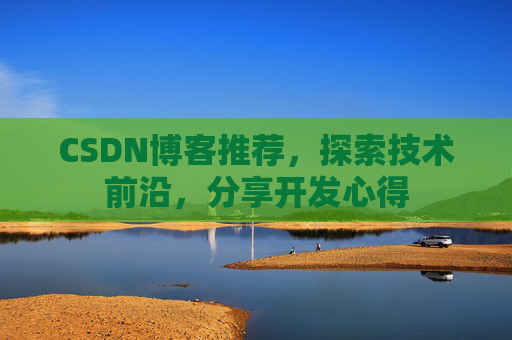 CSDN博客推荐，探索技术前沿，分享开发心得